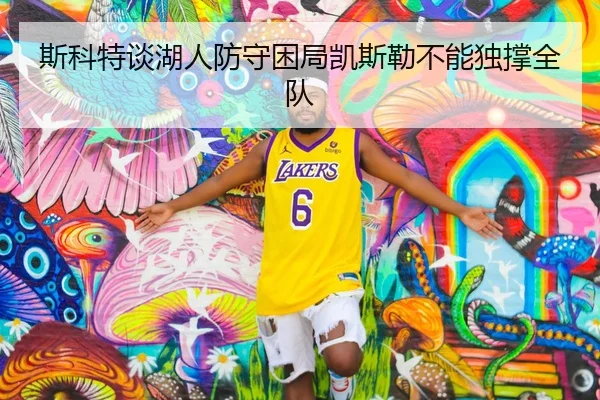 斯科特谈湖人防守困局凯斯勒不能独撑全队